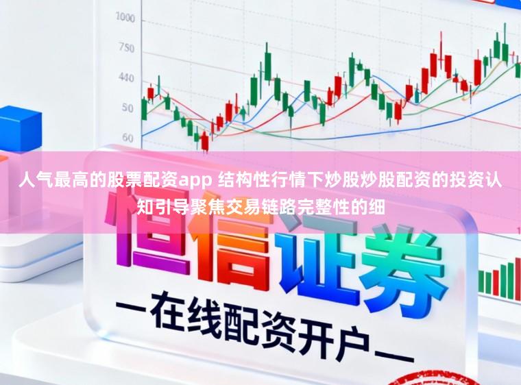 人气最高的股票配资app 结构性行情下炒股炒股配资的投资认知引导聚焦交易链路完整性的细
