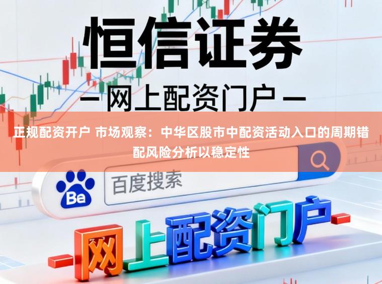 正规配资开户 市场观察：中华区股市中配资活动入口的周期错配风险分析以稳定性