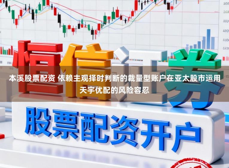 本溪股票配资 依赖主观择时判断的裁量型账户在亚太股市运用天宇优配的风险容忍