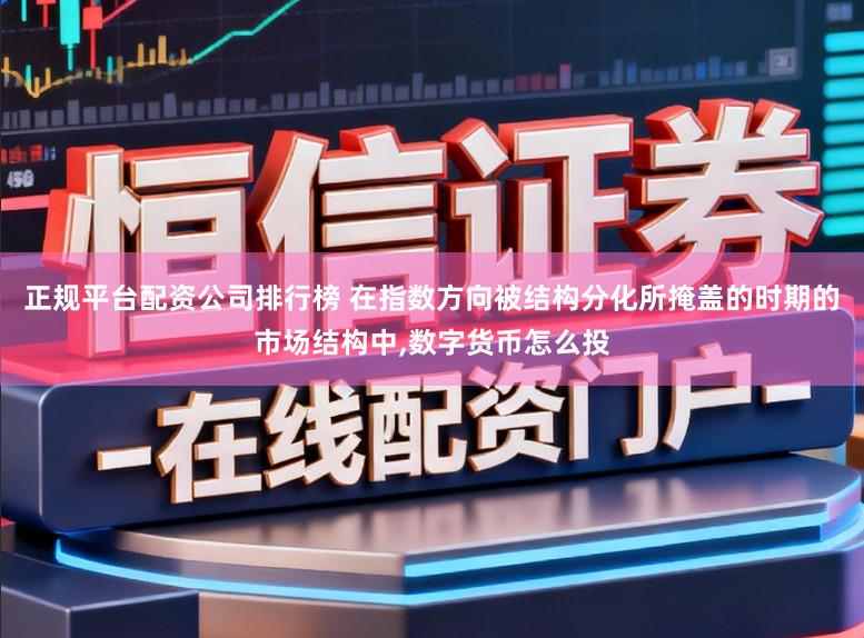正规平台配资公司排行榜 在指数方向被结构分化所掩盖的时期的市场结构中，数字货币怎么投