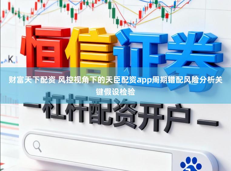 财富天下配资 风控视角下的天臣配资app周期错配风险分析关键假设检验