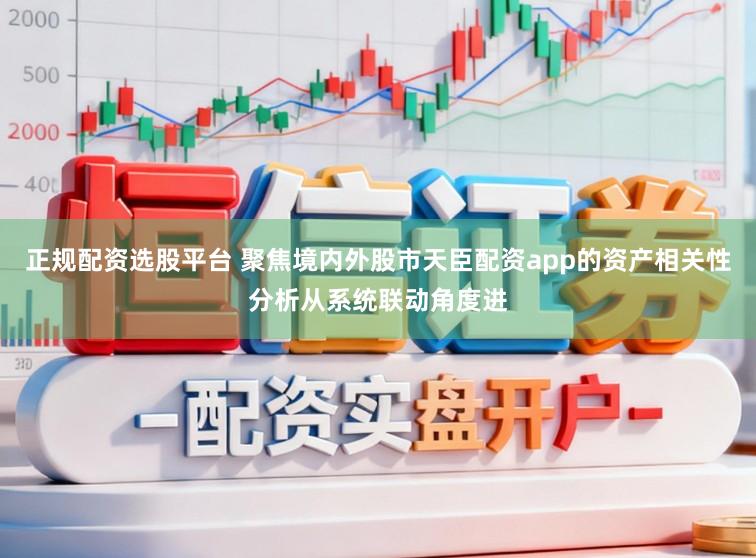 正规配资选股平台 聚焦境内外股市天臣配资app的资产相关性分析从系统联动角度进
