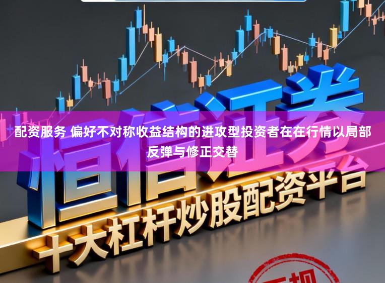 配资服务 偏好不对称收益结构的进攻型投资者在在行情以局部反弹与修正交替