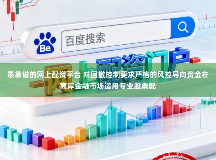 最靠谱的网上配资平台 对回撤控制要求严格的风控导向资金在离岸金融市场运用专业股票配