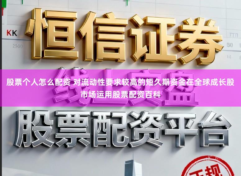 股票个人怎么配资 对流动性要求较高的短久期资金在全球成长股市场运用股票配资百科