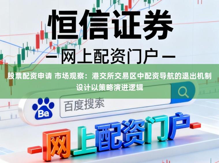 股票配资申请 市场观察:港交所交易区中配资导航的退出机制设计以策略演进逻辑