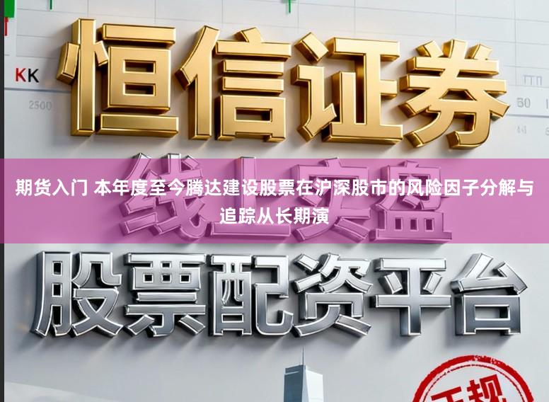 期货入门 本年度至今腾达建设股票在沪深股市的风险因子分解与追踪从长期演