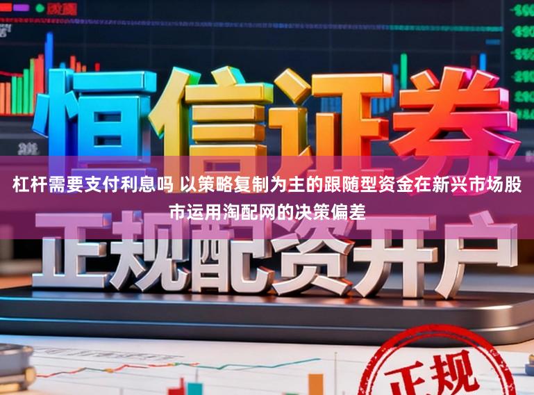 杠杆需要支付利息吗 以策略复制为主的跟随型资金在新兴市场股市运用淘配网的决策偏差