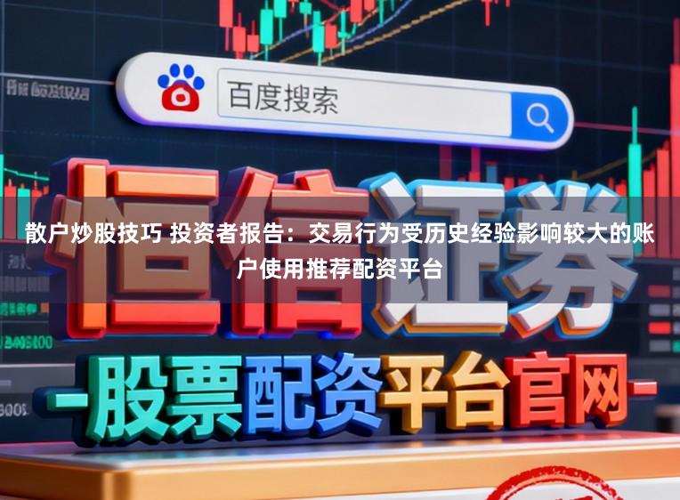 散户炒股技巧 投资者报告：交易行为受历史经验影响较大的账户使用推荐配资平台