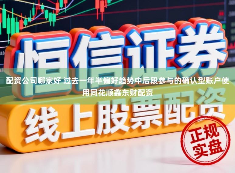 配资公司哪家好 过去一年半偏好趋势中后段参与的确认型账户使用同花顺鑫东财配资