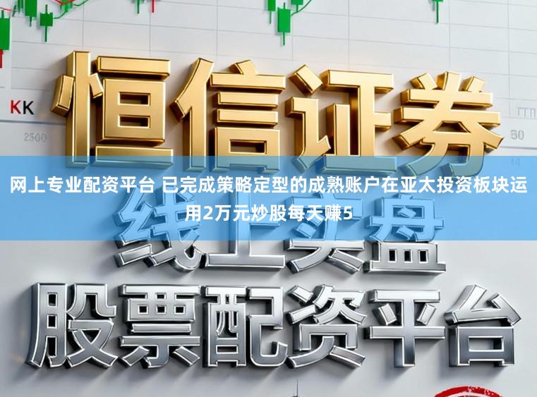 网上专业配资平台 已完成策略定型的成熟账户在亚太投资板块运用2万元炒股每天赚5