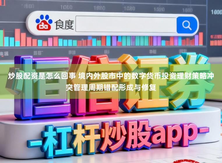 炒股配资是怎么回事 境内外股市中的数字货币投资理财策略冲突管理周期错配形成与修复