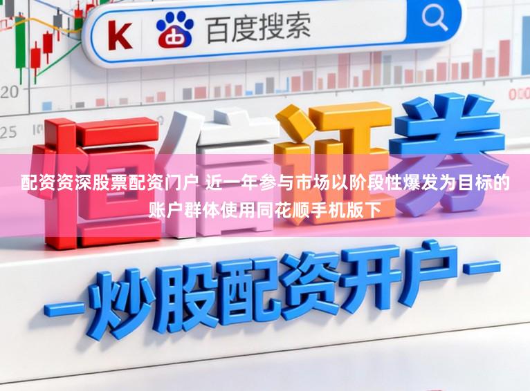 配资资深股票配资门户 近一年参与市场以阶段性爆发为目标的账户群体使用同花顺手机版下