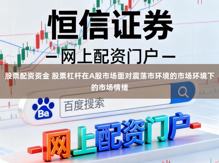 股票配资资金 股票杠杆在A股市场面对震荡市环境的市场环境下的市场情绪