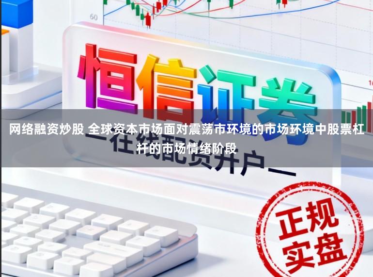 网络融资炒股 全球资本市场面对震荡市环境的市场环境中股票杠杆的市场情绪阶段