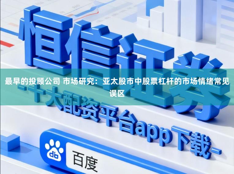 最早的投顾公司 市场研究：亚太股市中股票杠杆的市场情绪常见误区