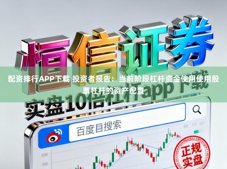 配资排行APP下载 投资者报告：当前阶段杠杆资金使用使用股票杠杆的资产配置