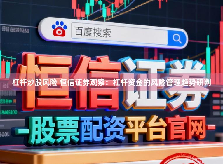 杠杆炒股风险 恒信证券观察：杠杆资金的风险管理趋势研判