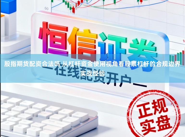 股指期货配资合法吗 从杠杆资金使用视角看股票杠杆的合规边界实战经验