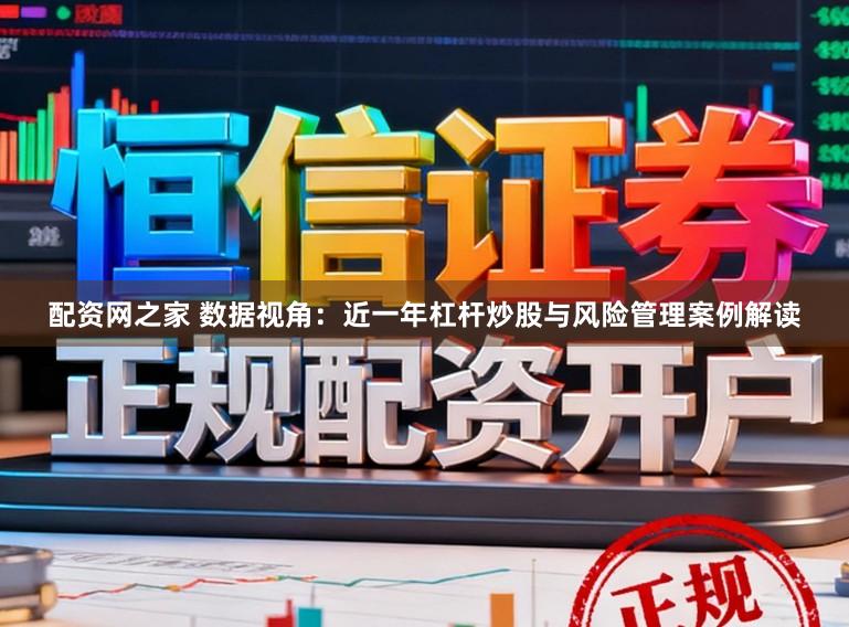 配资网之家 数据视角：近一年杠杆炒股与风险管理案例解读