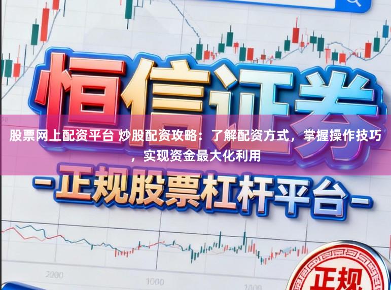 股票网上配资平台 炒股配资攻略：了解配资方式，掌握操作技巧，实现资金最大化利用