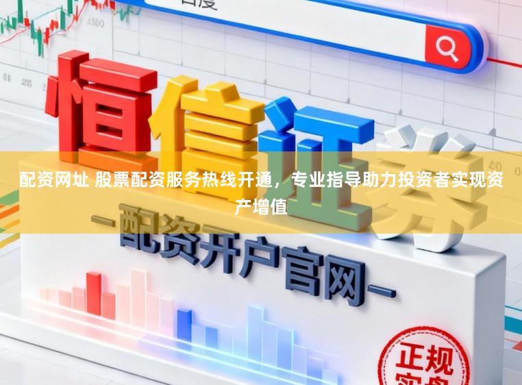 配资网址 股票配资服务热线开通，专业指导助力投资者实现资产增值