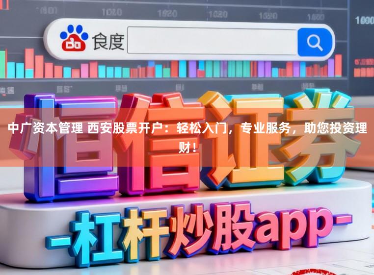中广资本管理 西安股票开户：轻松入门，专业服务，助您投资理财！