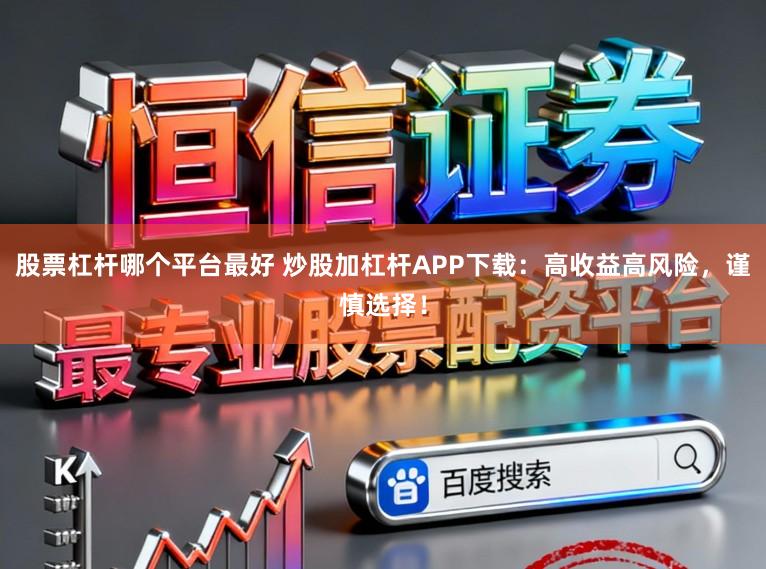 股票杠杆哪个平台最好 炒股加杠杆APP下载：高收益高风险，谨慎选择！