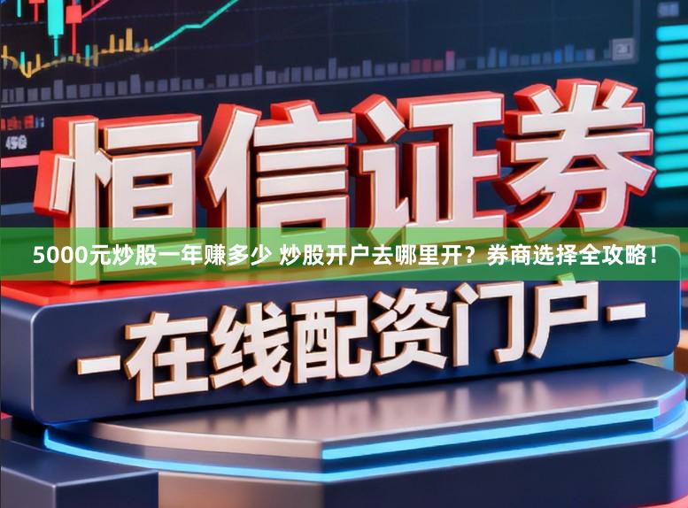 5000元炒股一年赚多少 炒股开户去哪里开?券商选择全攻略!
