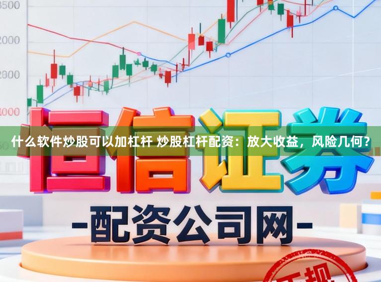 什么软件炒股可以加杠杆 炒股杠杆配资:放大收益,风险几何?