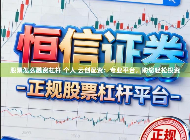 股票怎么融资杠杆 个人 云创配资：专业平台，助您轻松投资