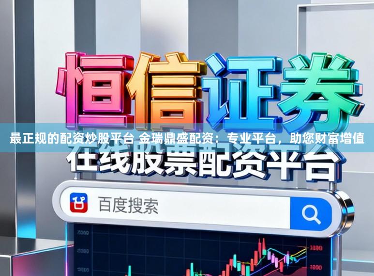 最正规的配资炒股平台 金瑞鼎盛配资:专业平台,助您财富增值