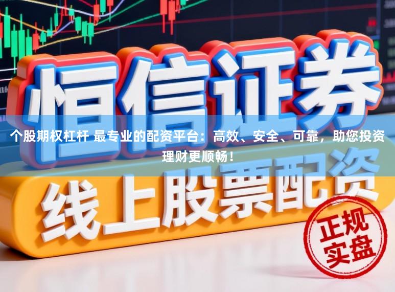 个股期权杠杆 最专业的配资平台：高效、安全、可靠，助您投资理财更顺畅！