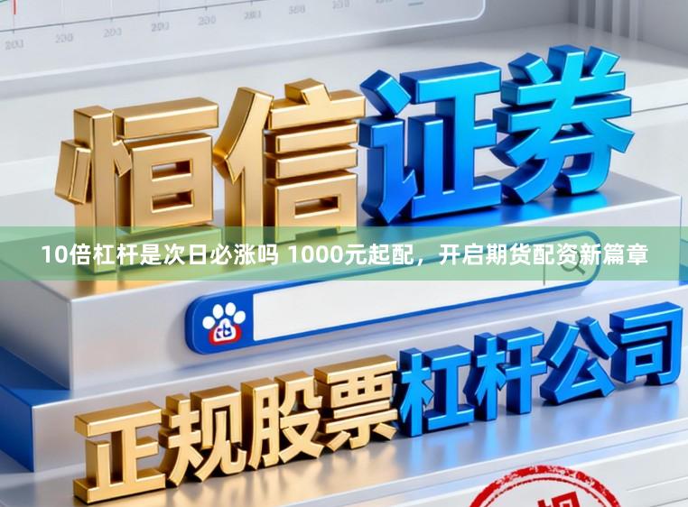 10倍杠杆是次日必涨吗 1000元起配，开启期货配资新篇章