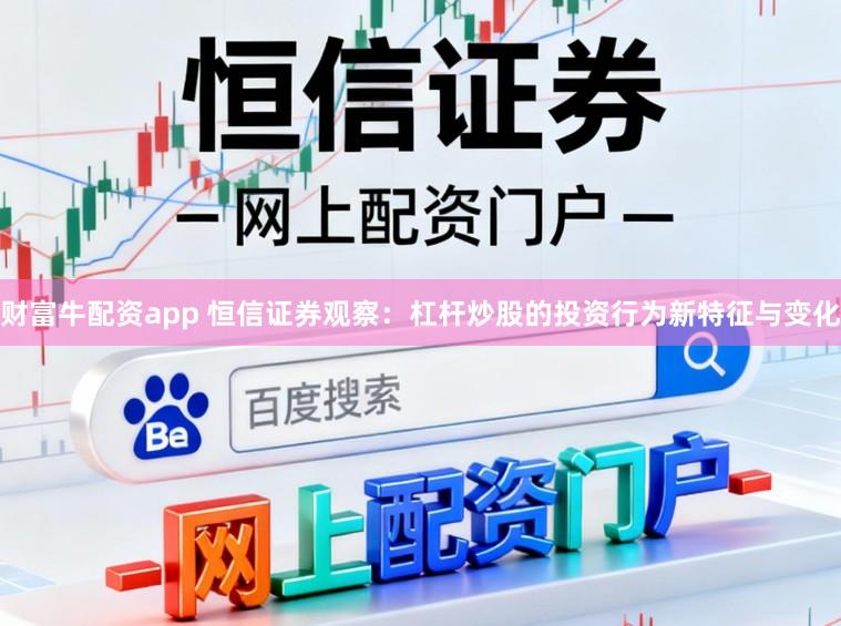 财富牛配资app 恒信证券观察:杠杆炒股的投资行为新特征与变化