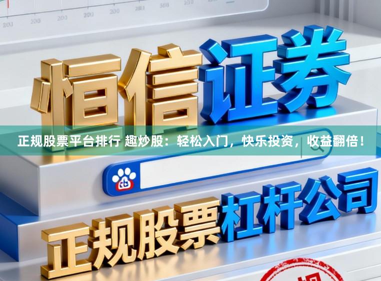 正规股票平台排行 趣炒股:轻松入门,快乐投资,收益翻倍!