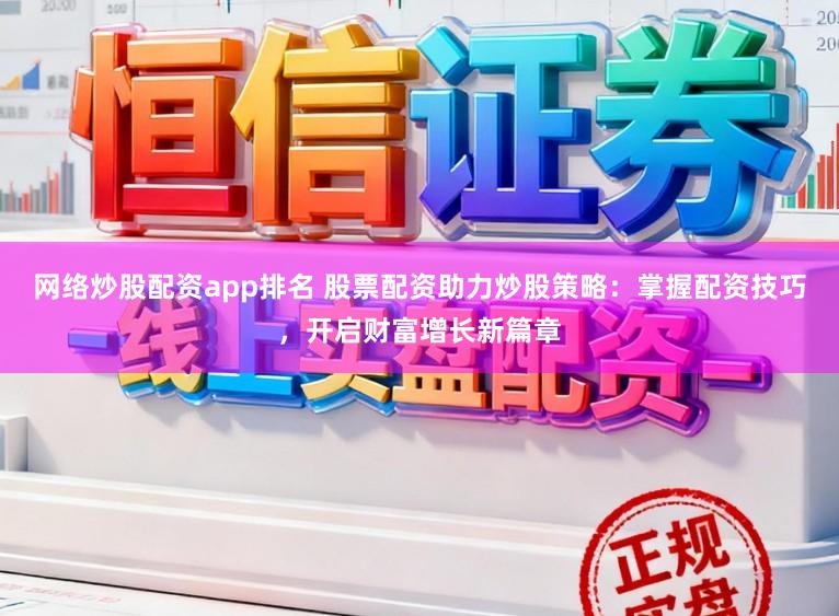 网络炒股配资app排名 股票配资助力炒股策略：掌握配资技巧，开启财富增长新篇章