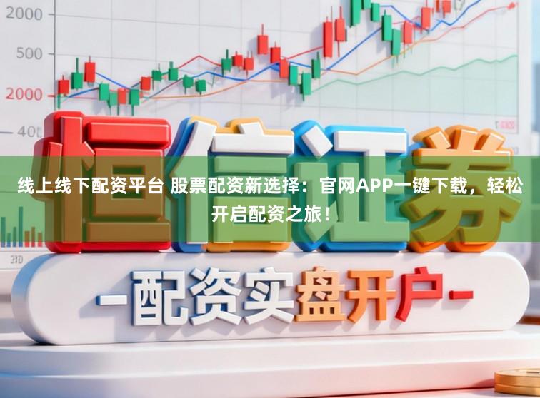 线上线下配资平台 股票配资新选择:官网APP一键下载,轻松开启配资之旅!