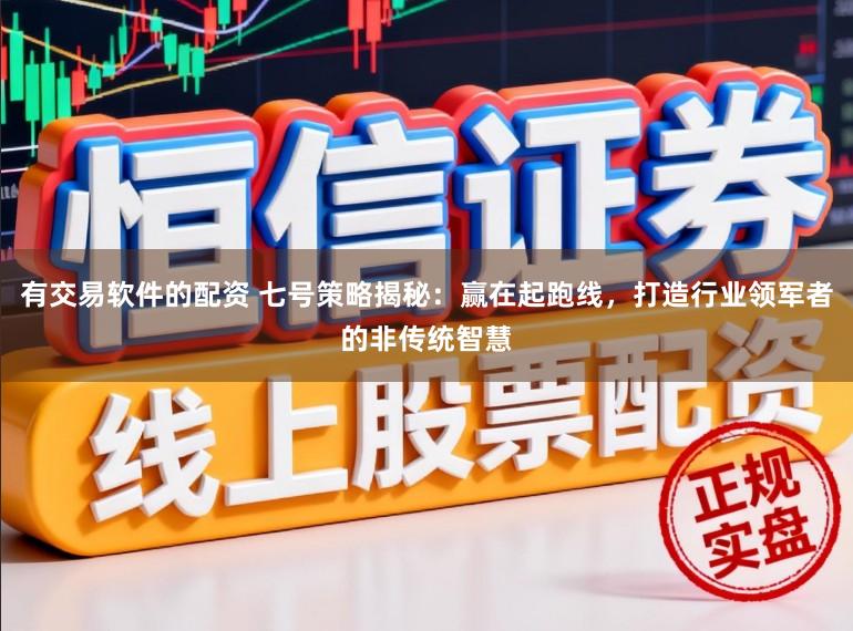 有交易软件的配资 七号策略揭秘:赢在起跑线,打造行业领军者的非传统智慧