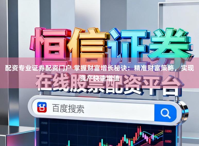 配资专业证券配资门户 掌握财富增长秘诀:精准财富策略,实现资产快速增值