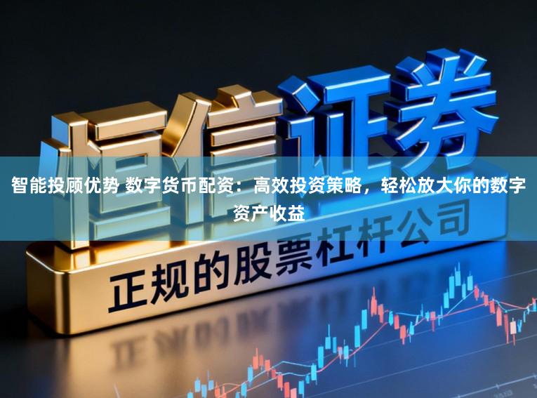 智能投顾优势 数字货币配资:高效投资策略,轻松放大你的数字资产收益
