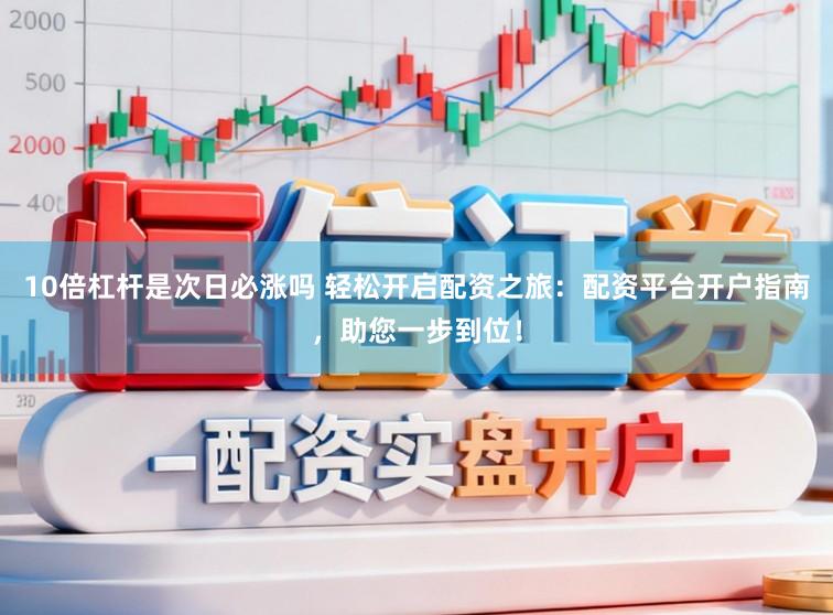 10倍杠杆是次日必涨吗 轻松开启配资之旅:配资平台开户指南,助您一步到位!