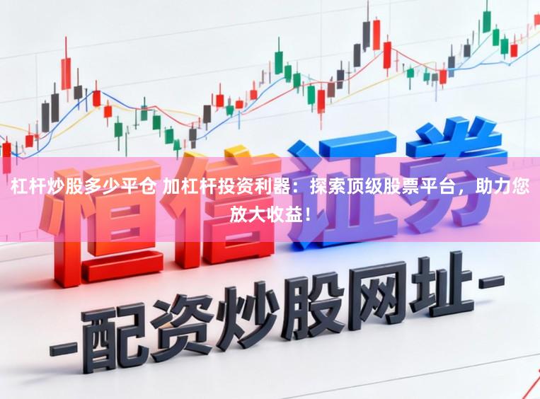 杠杆炒股多少平仓 加杠杆投资利器：探索顶级股票平台，助力您放大收益！