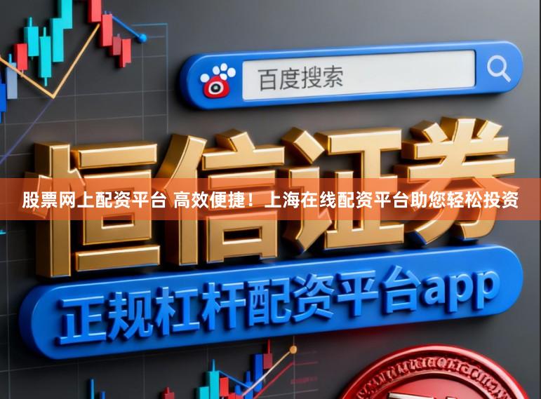 股票网上配资平台 高效便捷！上海在线配资平台助您轻松投资