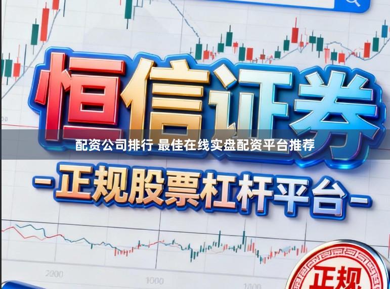 配资公司排行 最佳在线实盘配资平台推荐