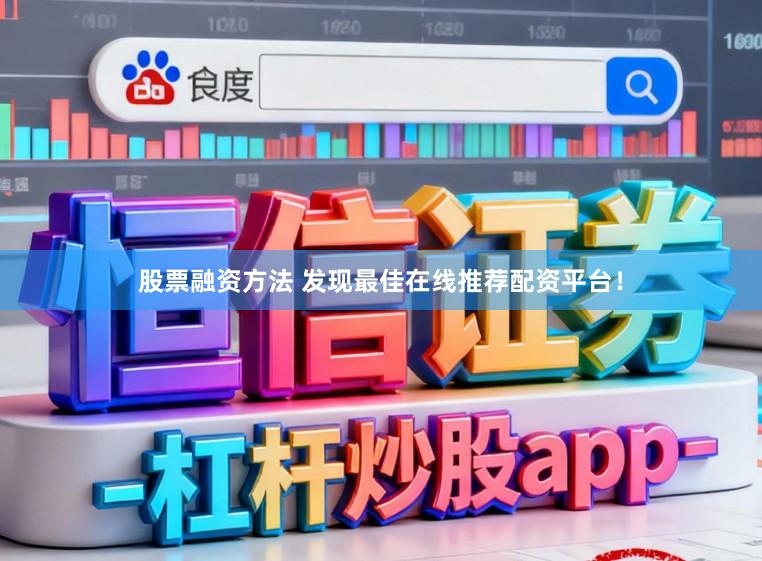 股票融资方法 发现最佳在线推荐配资平台！