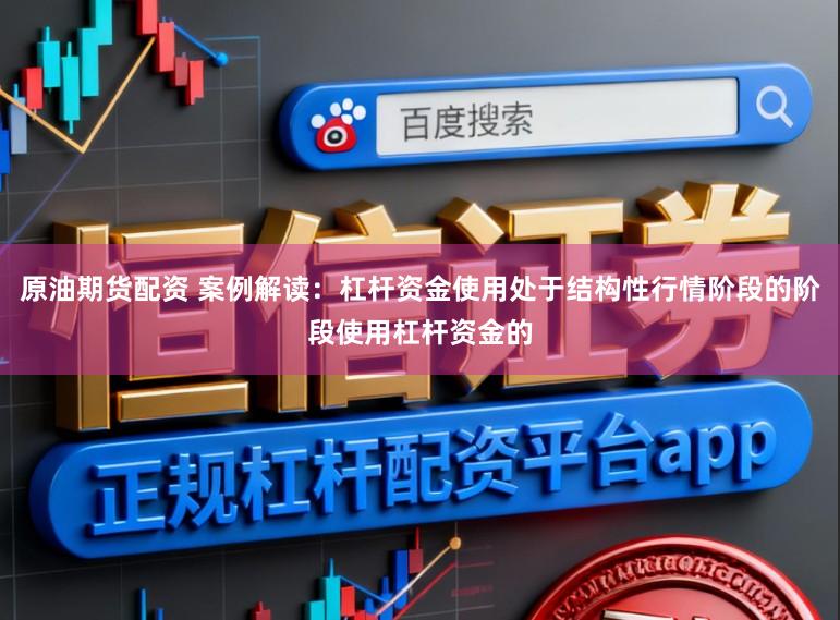 原油期货配资 案例解读:杠杆资金使用处于结构性行情阶段的阶段使用杠杆资金的