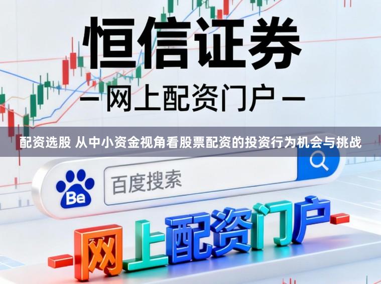 配资选股 从中小资金视角看股票配资的投资行为机会与挑战