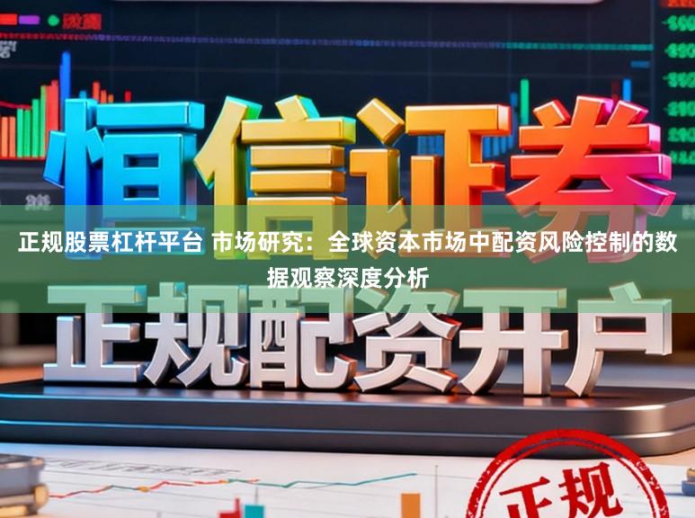 正规股票杠杆平台 市场研究：全球资本市场中配资风险控制的数据观察深度分析