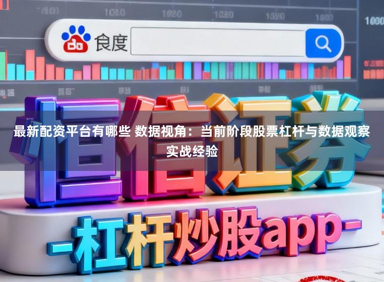 最新配资平台有哪些 数据视角：当前阶段股票杠杆与数据观察实战经验